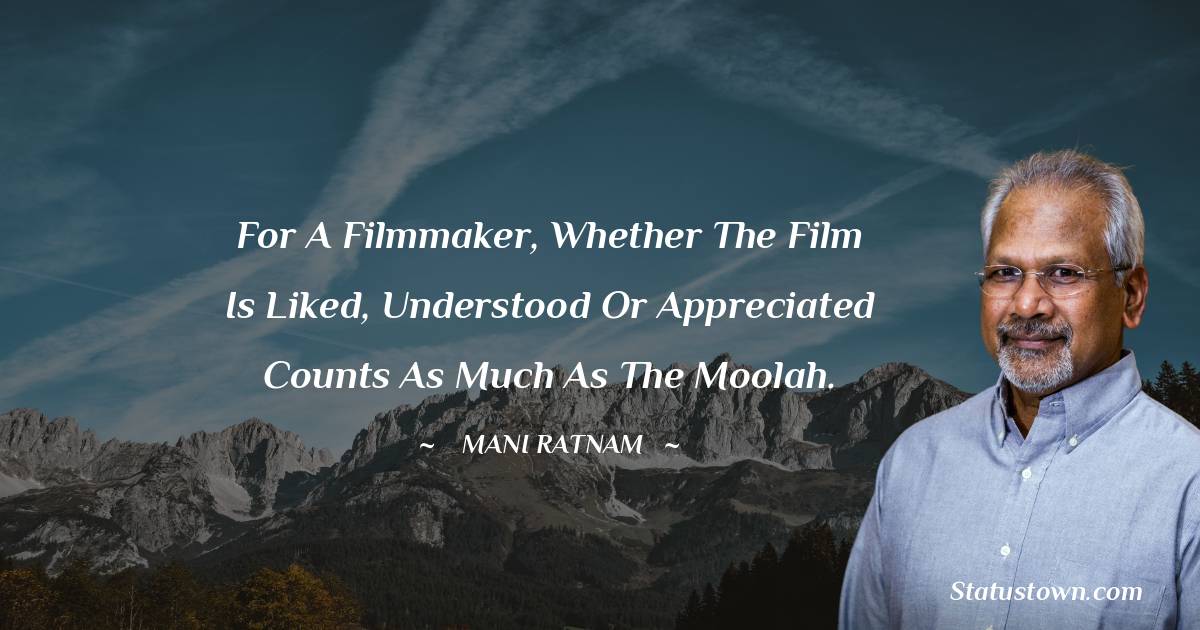 Mani Ratnam Quotes - For a filmmaker, whether the film is liked, understood or appreciated counts as much as the moolah.